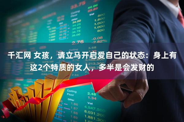 千汇网 女孩，请立马开启爱自己的状态：身上有这2个特质的女人，多半是会发财的