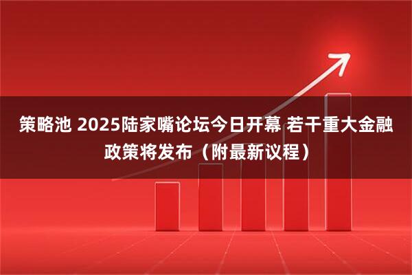 策略池 2025陆家嘴论坛今日开幕 若干重大金融政策将发布（附最新议程）