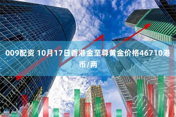 009配资 10月17日香港金至尊黄金价格46710港币/两