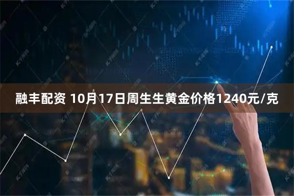融丰配资 10月17日周生生黄金价格1240元/克