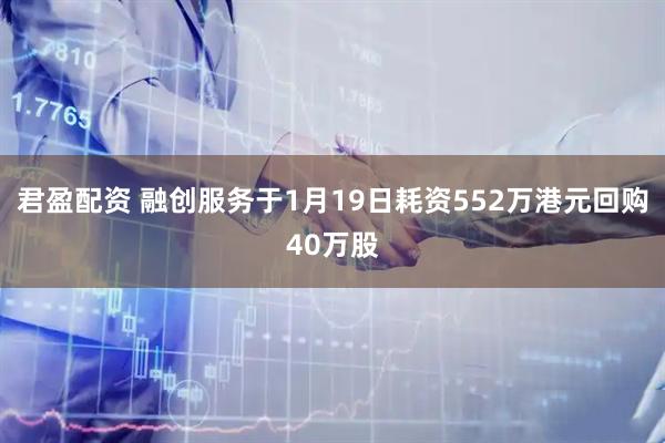 君盈配资 融创服务于1月19日耗资552万港元回购40万股