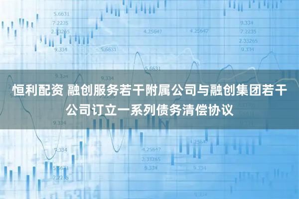 恒利配资 融创服务若干附属公司与融创集团若干公司订立一系列债务清偿协议