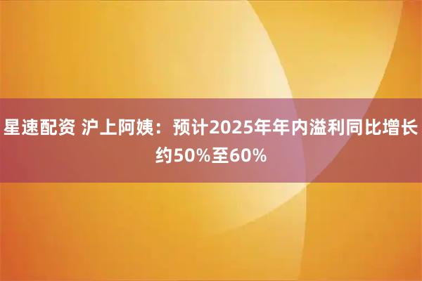 星速配资 沪上阿姨：预计2025年年内溢利同比增长约50%至60%