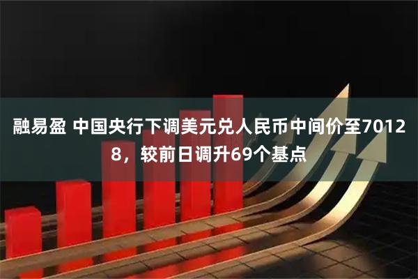 融易盈 中国央行下调美元兑人民币中间价至70128,较前日调升69个基点