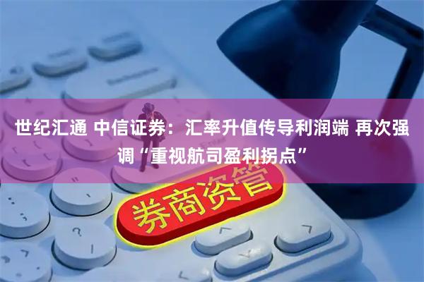 世纪汇通 中信证券：汇率升值传导利润端 再次强调“重视航司盈利拐点”