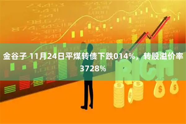 金谷子 11月24日平煤转债下跌014%，转股溢价率3728%