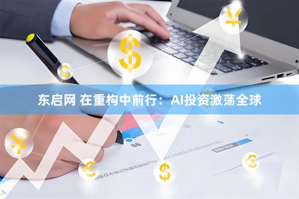 东启网 在重构中前行：AI投资激荡全球